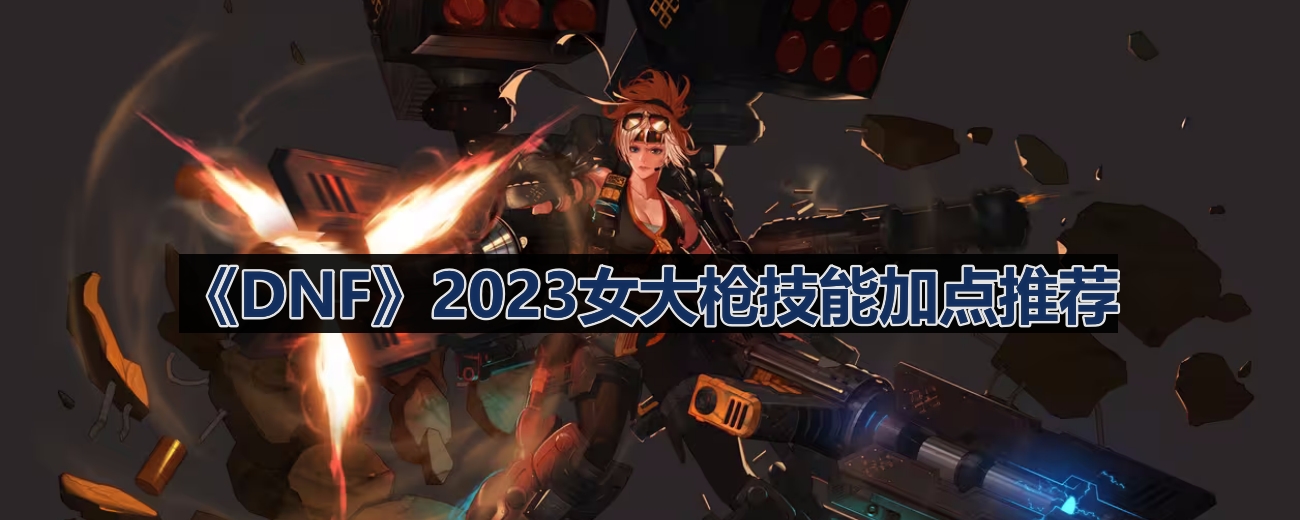 《DNF》2023女性大枪角色技能分配指南